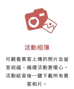 活動相簿-可觀看賓客上傳的照片及留言祝福，婚禮活動更暖心。活動結束後一鍵下載所有賓客相片。